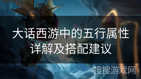 大话西游中的五行属性详解及搭配建议