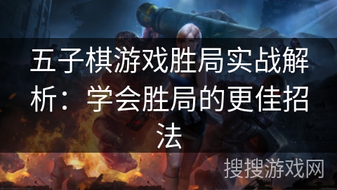 五子棋游戏胜局实战解析：学会胜局的更佳招法