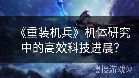 《重装机兵》机体研究中的高效科技进展？