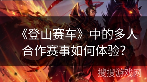 《登山赛车》中的多人合作赛事如何体验？