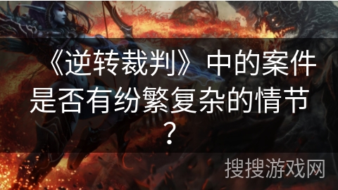 《逆转裁判》中的案件是否有纷繁复杂的情节？