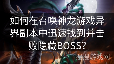 如何在召唤神龙游戏异界副本中迅速找到并击败隐藏BOSS？