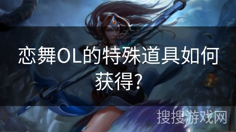 恋舞OL的特殊道具如何获得?