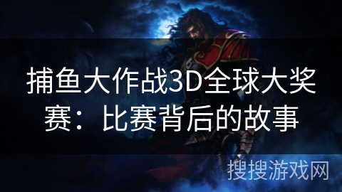 捕鱼大作战3D全球大奖赛：比赛背后的故事