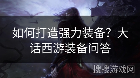 如何打造强力装备？大话西游装备问答