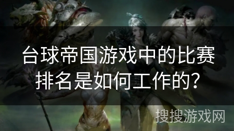 台球帝国游戏中的比赛排名是如何工作的？