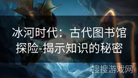 冰河时代：古代图书馆探险-揭示知识的秘密