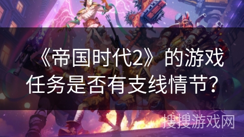 《帝国时代2》的游戏任务是否有支线情节？