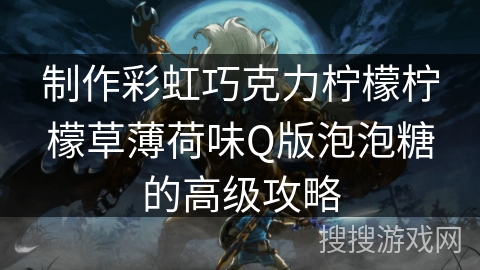 制作彩虹巧克力柠檬柠檬草薄荷味Q版泡泡糖的高级攻略