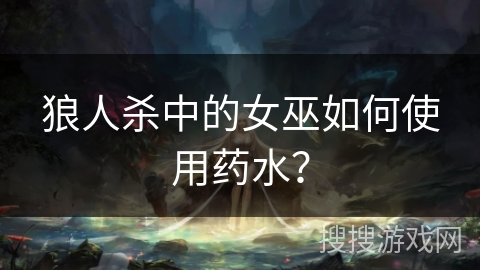 狼人杀中的女巫如何使用药水? 狼人杀中的女巫如何使用药水?