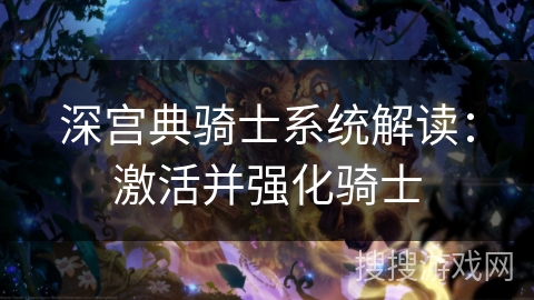 深宫典骑士系统解读：激活并强化骑士