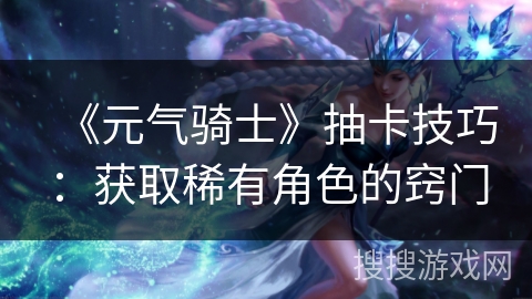 《元气骑士》抽卡技巧：获取稀有角色的窍门