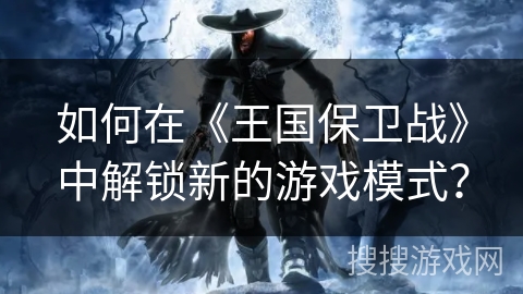 如何在《王国保卫战》中解锁新的游戏模式？