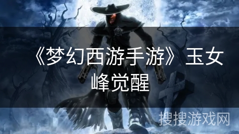 《梦幻西游手游》玉女峰觉醒