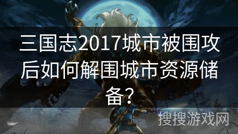 三国志2017城市被围攻后如何解围城市资源储备？