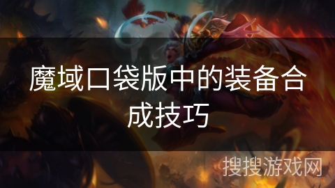 魔域口袋版中的装备合成技巧 魔域口袋版中的装备合成技巧