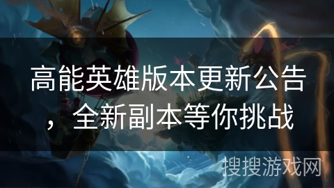 高能英雄版本更新公告，全新副本等你挑战