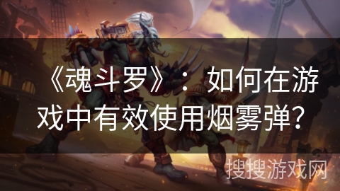 《魂斗罗》：如何在游戏中有效使用烟雾弹？