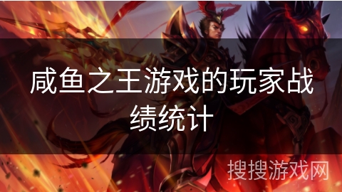 咸鱼之王游戏的玩家战绩统计 咸鱼之王游戏的玩家战绩统计