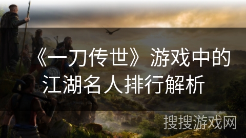 《一刀传世》游戏中的江湖名人排行解析 《一刀传世》游戏中的江湖名人排行解析