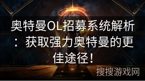 奥特曼OL招募系统解析:获取强力奥特曼的更佳途径! 奥特曼OL招募系统解析:获取强力奥特曼的更佳途径!