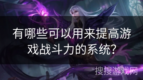 有哪些可以用来提高游戏战斗力的系统？