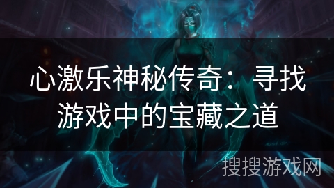 心激乐神秘传奇：寻找游戏中的宝藏之道