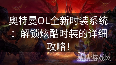 奥特曼OL全新时装系统：解锁炫酷时装的详细攻略！
