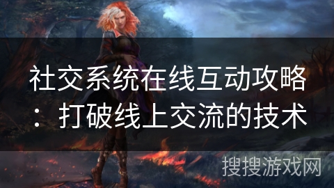 社交系统在线互动攻略：打破线上交流的技术
