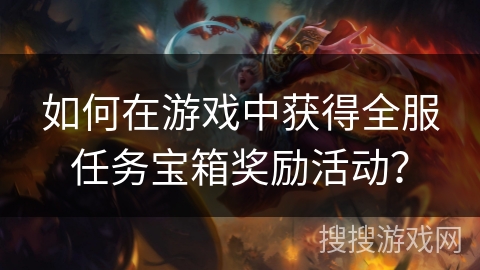 如何在游戏中获得全服任务宝箱奖励活动？