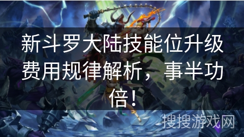 新斗罗大陆技能位升级费用规律解析，事半功倍！