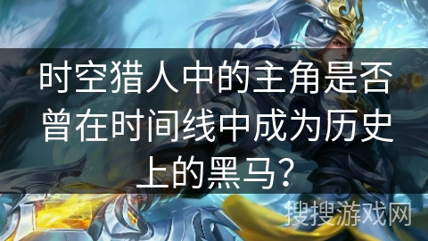时空猎人中的主角是否曾在时间线中成为历史上的黑马？