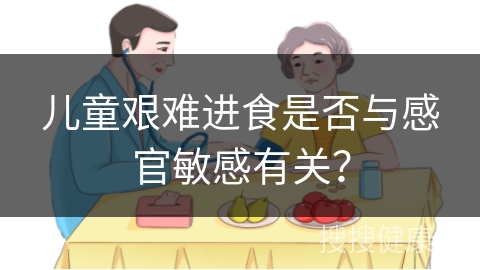 儿童艰难进食是否与感官敏感有关？