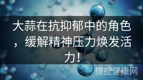 大蒜在抗抑郁中的角色，缓解精神压力焕发活力！