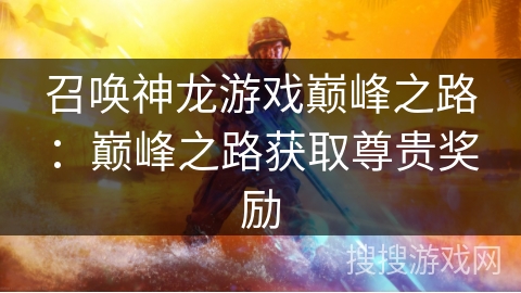 召唤神龙游戏巅峰之路：巅峰之路获取尊贵奖励