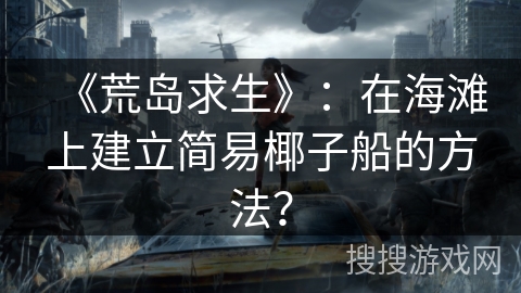 《荒岛求生》：在海滩上建立简易椰子船的方法？
