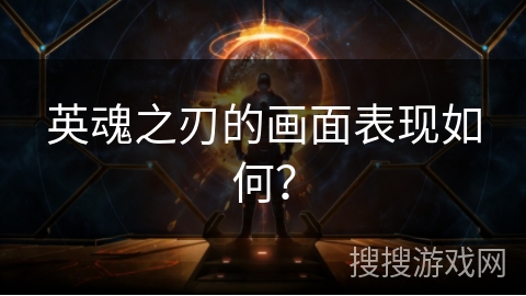 英魂之刃的画面表现如何？