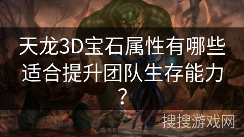 天龙3D宝石属性有哪些适合提升团队生存能力？