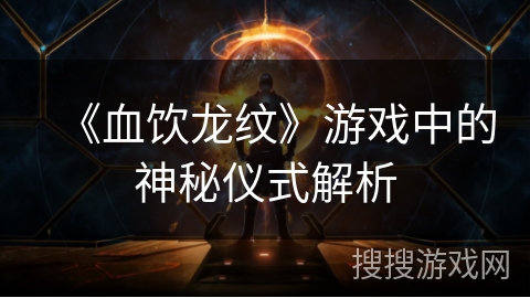 《血饮龙纹》游戏中的神秘仪式解析