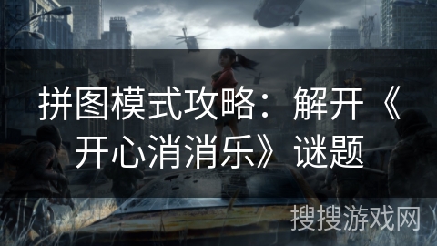 拼图模式攻略：解开《开心消消乐》谜题
