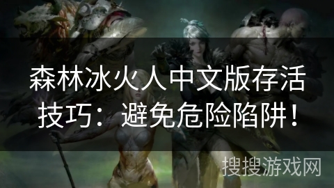 森林冰火人中文版存活技巧：避免危险陷阱！