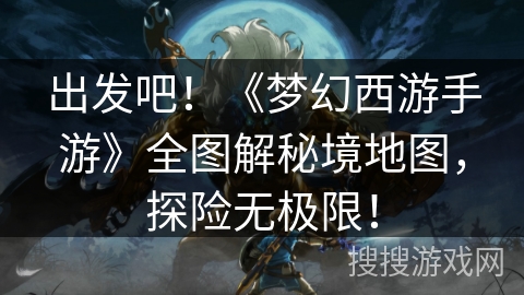 出发吧！《梦幻西游手游》全图解秘境地图，探险无极限！