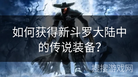 如何获得新斗罗大陆中的传说装备？