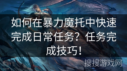 如何在暴力魔托中快速完成日常任务？任务完成技巧！