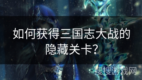 如何获得三国志大战的隐藏关卡？