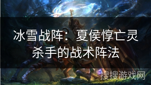 冰雪战阵：夏侯惇亡灵杀手的战术阵法