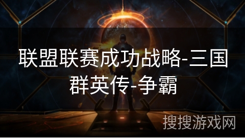 联盟联赛成功战略-三国群英传-争霸