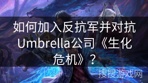 如何加入反抗军并对抗Umbrella公司《生化危机》？