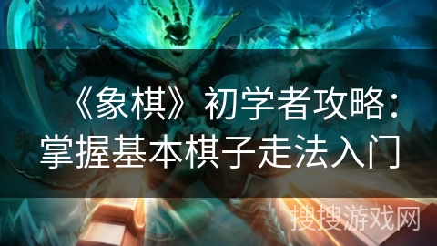 《象棋》初学者攻略：掌握基本棋子走法入门