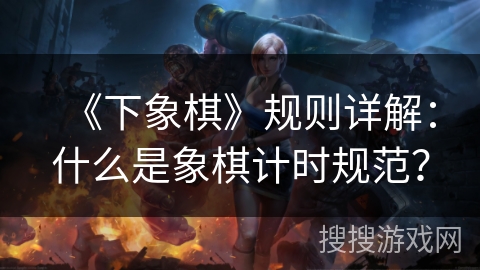 《下象棋》规则详解：什么是象棋计时规范？